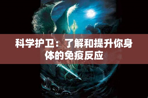 科学护卫：了解和提升你身体的免疫反应