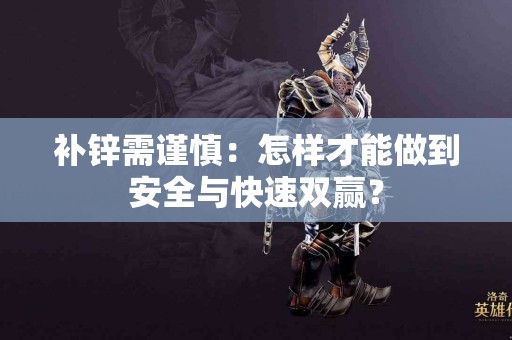 补锌需谨慎：怎样才能做到安全与快速双赢？