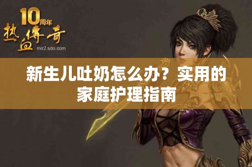 新生儿吐奶怎么办？实用的家庭护理指南