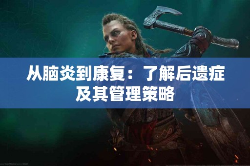从脑炎到康复：了解后遗症及其管理策略