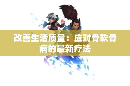 改善生活质量：应对骨软骨病的最新疗法