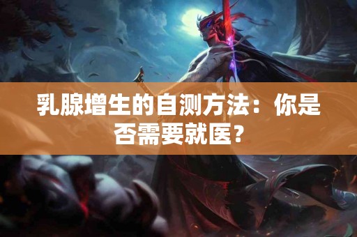 乳腺增生的自测方法：你是否需要就医？