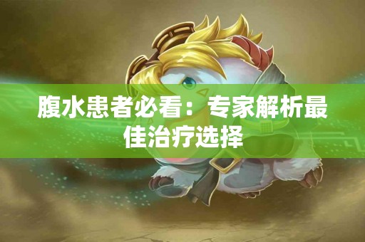 腹水患者必看：专家解析最佳治疗选择