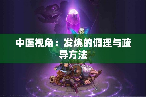 中医视角：发烧的调理与疏导方法
