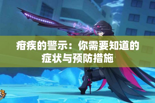 疳疾的警示：你需要知道的症状与预防措施