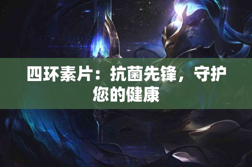 四环素片：抗菌先锋，守护您的健康