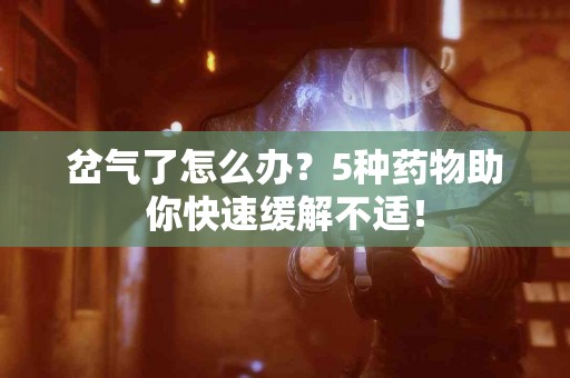 岔气了怎么办？5种药物助你快速缓解不适！