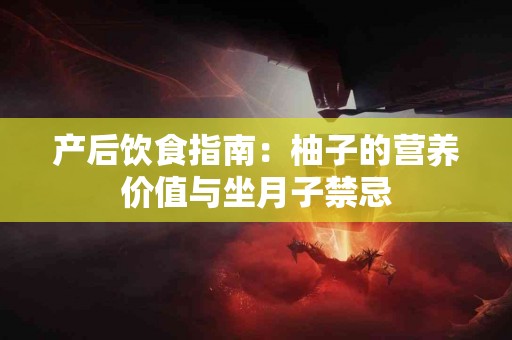 产后饮食指南：柚子的营养价值与坐月子禁忌