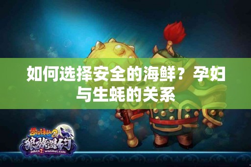 如何选择安全的海鲜？孕妇与生蚝的关系