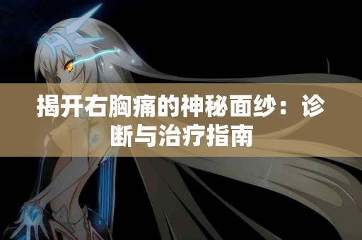 揭开右胸痛的神秘面纱：诊断与治疗指南