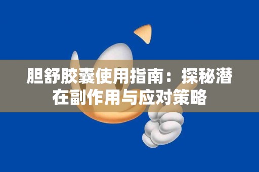 胆舒胶囊使用指南：探秘潜在副作用与应对策略