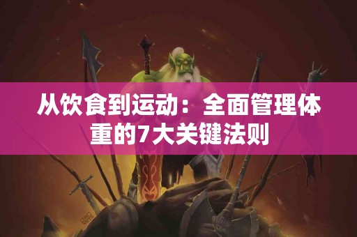 从饮食到运动：全面管理体重的7大关键法则
