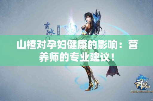 山楂对孕妇健康的影响：营养师的专业建议！