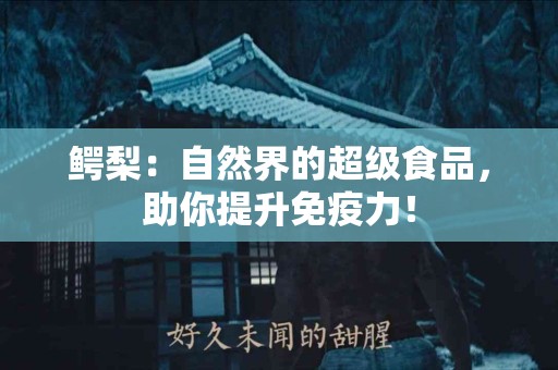 鳄梨：自然界的超级食品，助你提升免疫力！