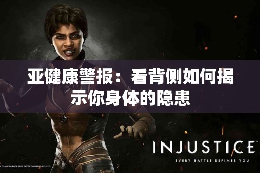 亚健康警报：看背侧如何揭示你身体的隐患