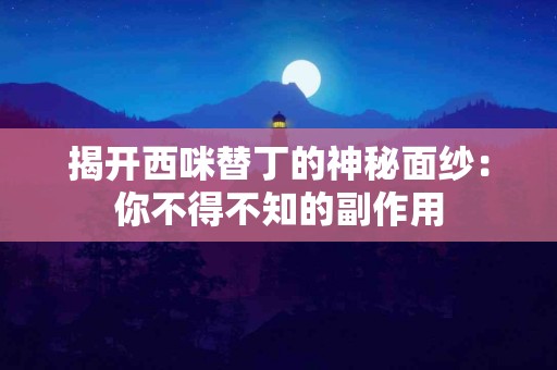 揭开西咪替丁的神秘面纱：你不得不知的副作用