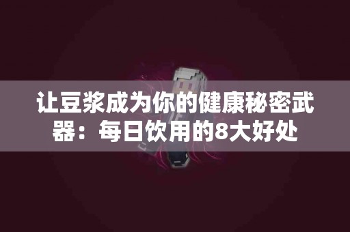 让豆浆成为你的健康秘密武器：每日饮用的8大好处