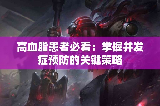 高血脂患者必看：掌握并发症预防的关键策略