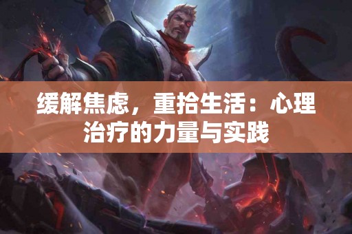 缓解焦虑，重拾生活：心理治疗的力量与实践