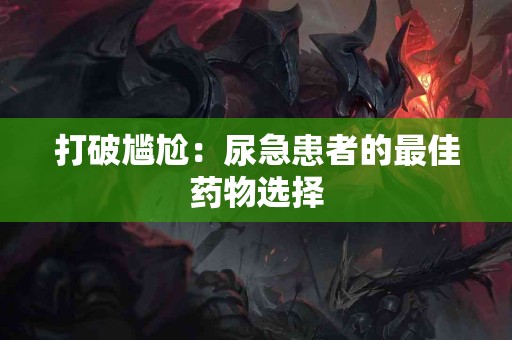打破尴尬：尿急患者的最佳药物选择