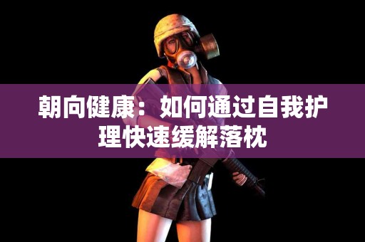 朝向健康：如何通过自我护理快速缓解落枕
