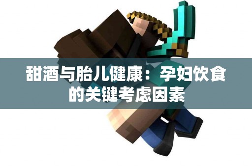 甜酒与胎儿健康：孕妇饮食的关键考虑因素