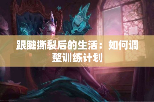 跟腱撕裂后的生活：如何调整训练计划