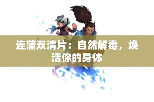 连蒲双清片：自然解毒，焕活你的身体