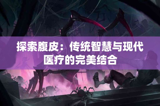 探索腹皮：传统智慧与现代医疗的完美结合