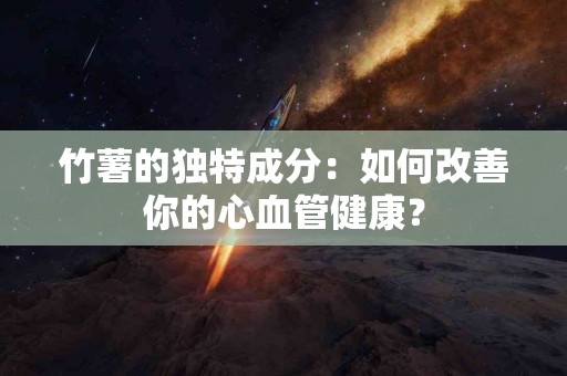 竹薯的独特成分：如何改善你的心血管健康？