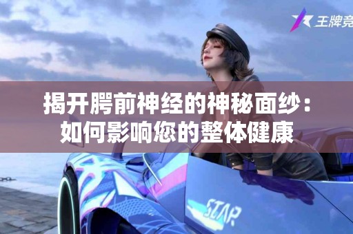 揭开腭前神经的神秘面纱：如何影响您的整体健康