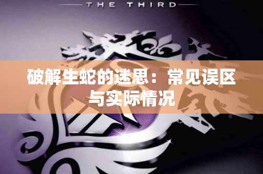 破解生蛇的迷思：常见误区与实际情况