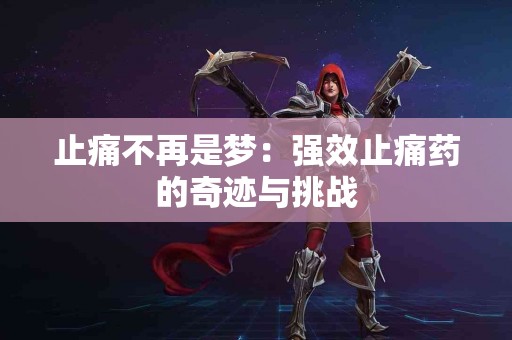 止痛不再是梦：强效止痛药的奇迹与挑战
