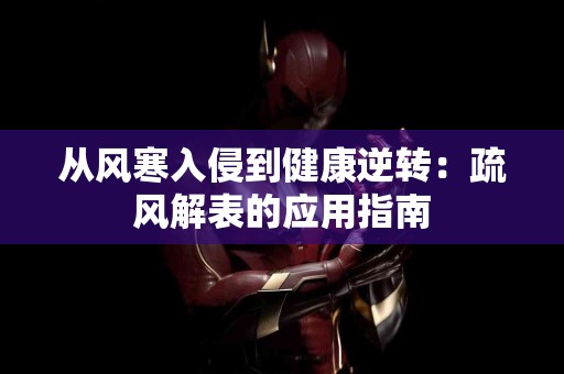 从风寒入侵到健康逆转：疏风解表的应用指南