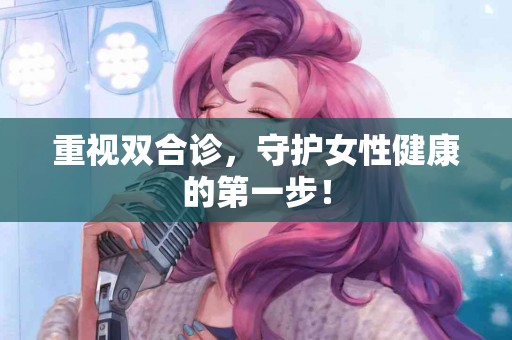 重视双合诊，守护女性健康的第一步！