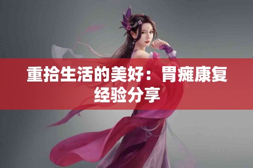 重拾生活的美好：胃瘫康复经验分享