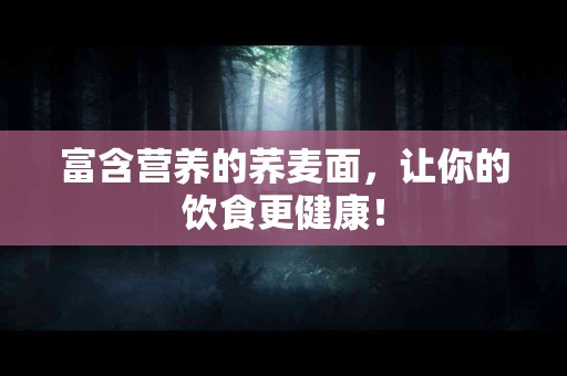 富含营养的荞麦面，让你的饮食更健康！