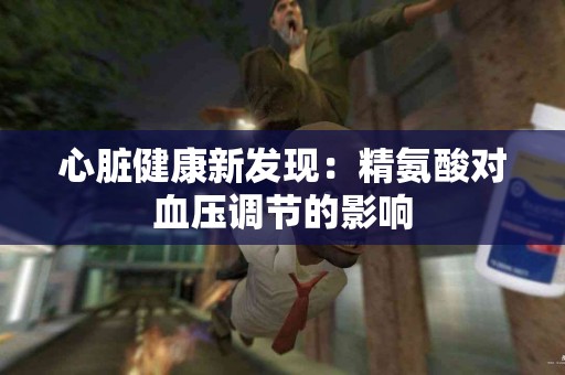 心脏健康新发现：精氨酸对血压调节的影响