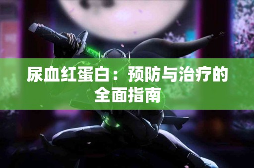 尿血红蛋白：预防与治疗的全面指南