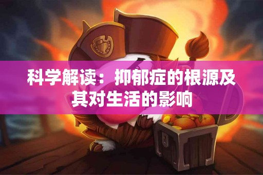 科学解读：抑郁症的根源及其对生活的影响