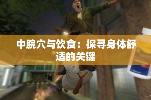 中脘穴与饮食：探寻身体舒适的关键