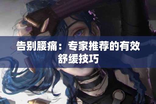 告别腰痛：专家推荐的有效舒缓技巧