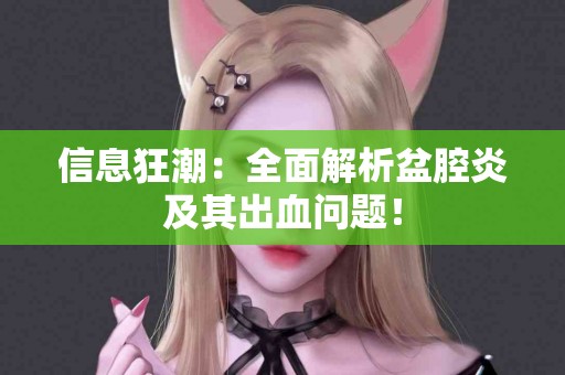 信息狂潮：全面解析盆腔炎及其出血问题！