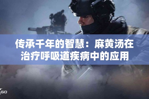 传承千年的智慧：麻黄汤在治疗呼吸道疾病中的应用