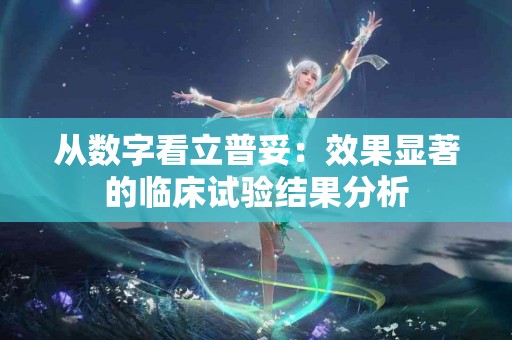 从数字看立普妥：效果显著的临床试验结果分析